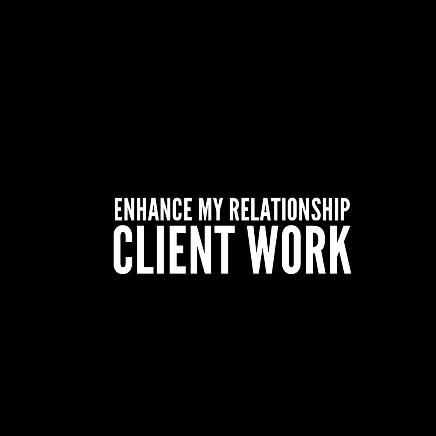 ENHANCE MY RELATIONSHIP CLIENT WORK